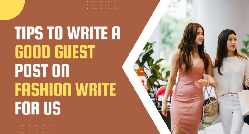 tips-to-write-a-good-guest-post-on-fashion-write-for-us-636406aeeac92.jpg